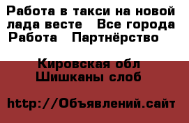 Работа в такси на новой лада весте - Все города Работа » Партнёрство   . Кировская обл.,Шишканы слоб.